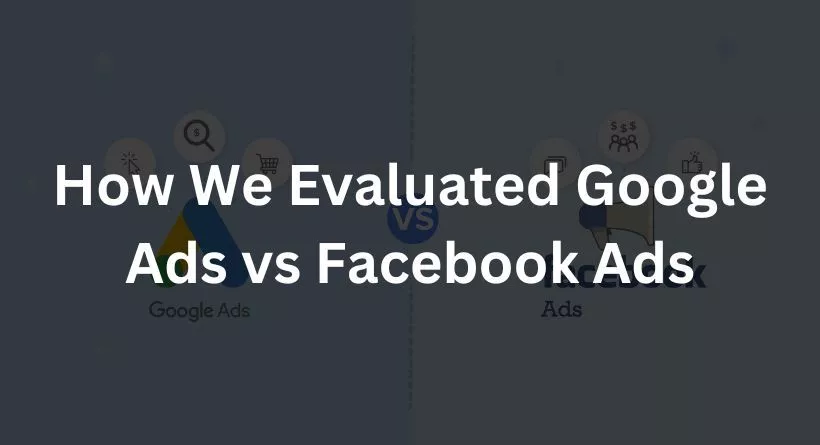 How We Evaluated Google Ads vs Facebook Ads